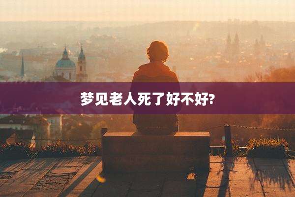 梦见老人死了好不好?