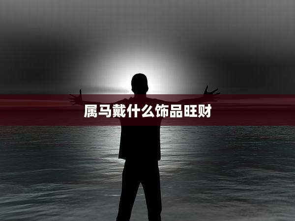 属马戴什么饰品旺财