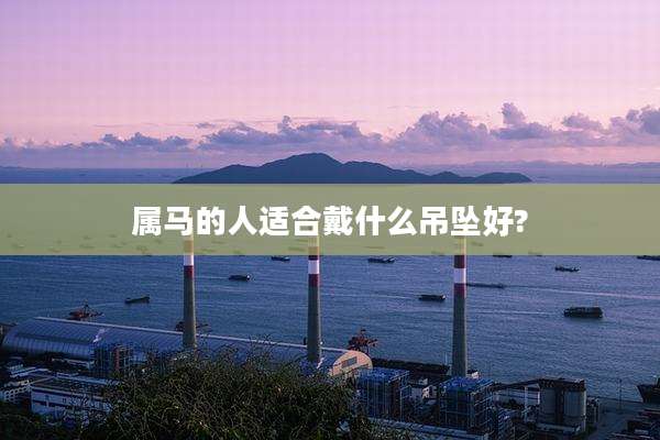 属马的人适合戴什么吊坠好?