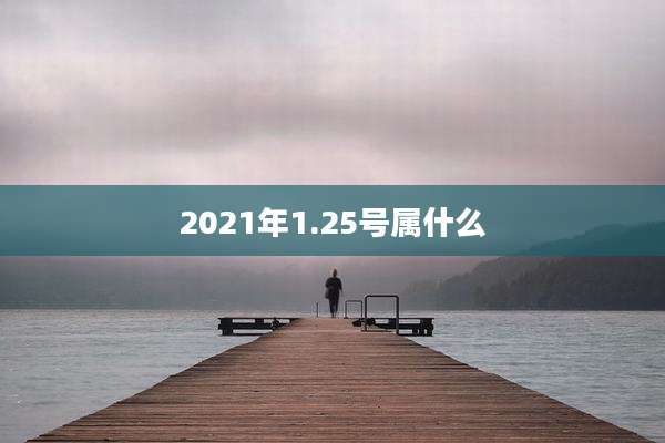 2021年1.25号属什么