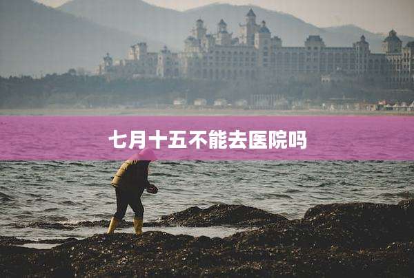 七月十五不能去医院吗