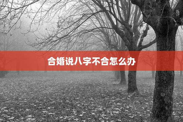 合婚说八字不合怎么办