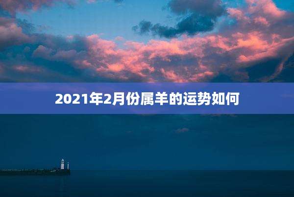 2021年2月份属羊的运势如何