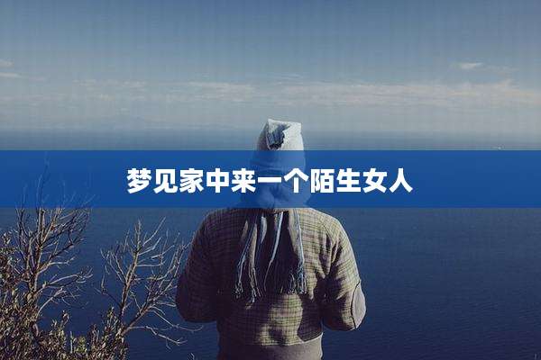 梦见家中来一个陌生女人