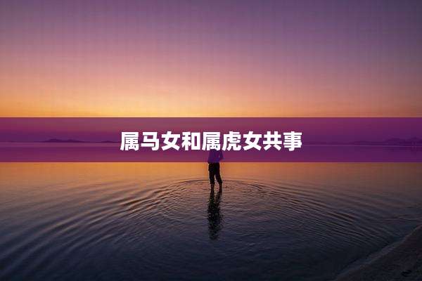 属马女和属虎女共事