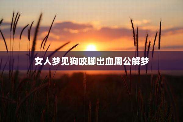 女人梦见狗咬脚出血周公解梦
