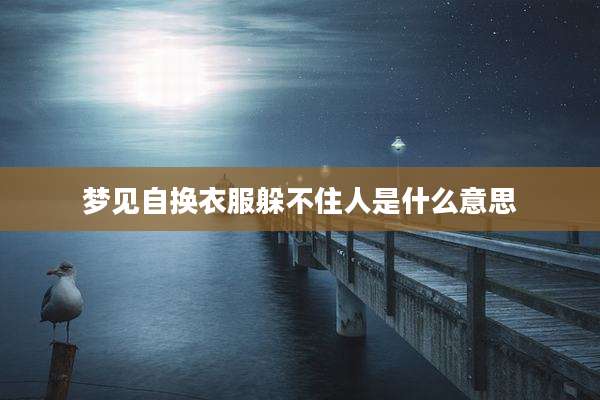 梦见自换衣服躲不住人是什么意思