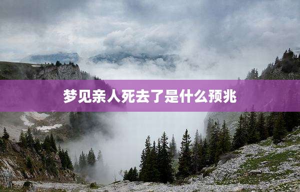梦见亲人死去了是什么预兆