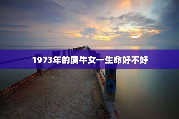 1973年的属牛女一生命好不好