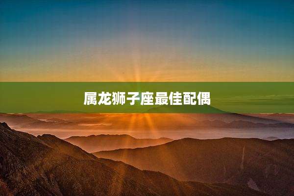 属龙狮子座最佳配偶