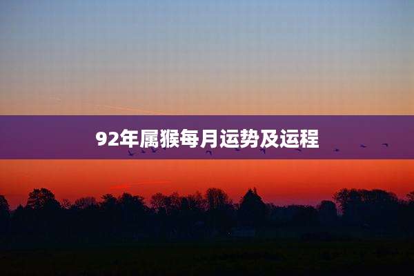 92年属猴每月运势及运程