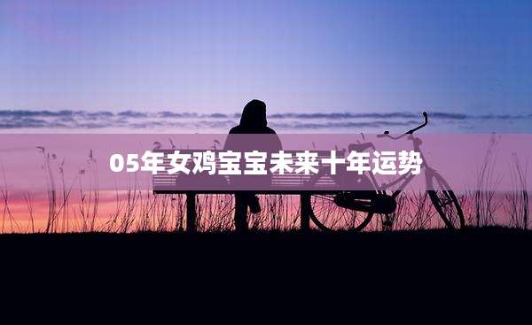 05年女鸡宝宝未来十年运势