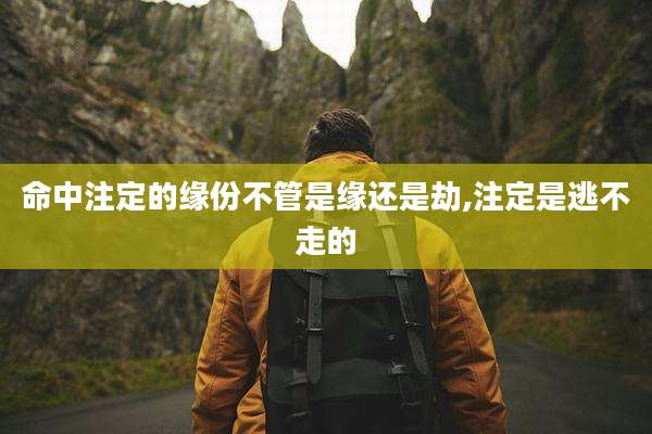 命中注定的缘份不管是缘还是劫,注定是逃不走的