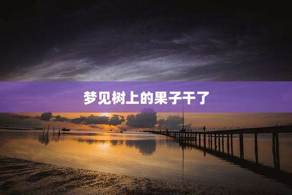 梦见树上的果子干了