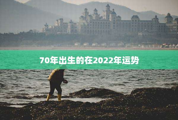 70年出生的在2022年运势