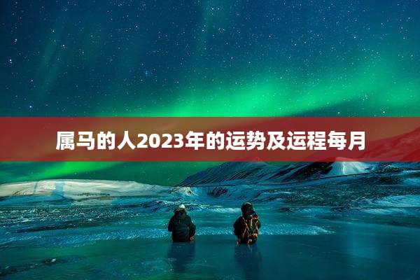 属马的人2023年的运势及运程每月