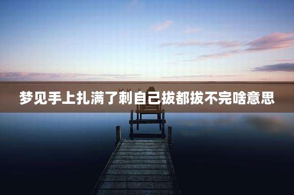 梦见手上扎满了刺自己拔都拔不完啥意思