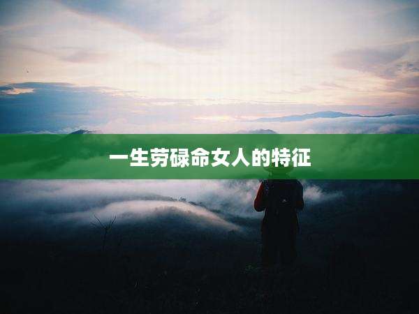 一生劳碌命女人的特征