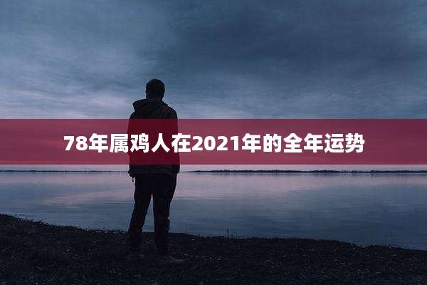 78年属鸡人在2021年的全年运势