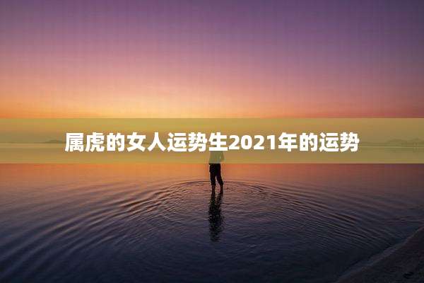 属虎的女人运势生2021年的运势