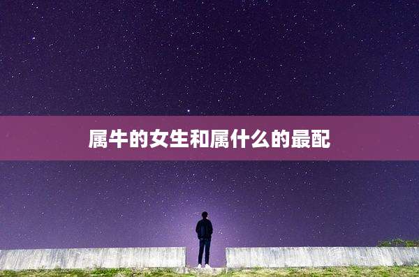 属牛的女生和属什么的最配