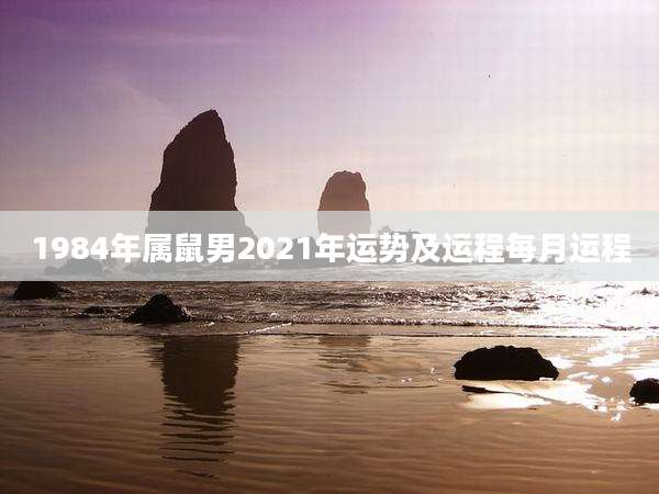 1984年属鼠男2021年运势及运程每月运程