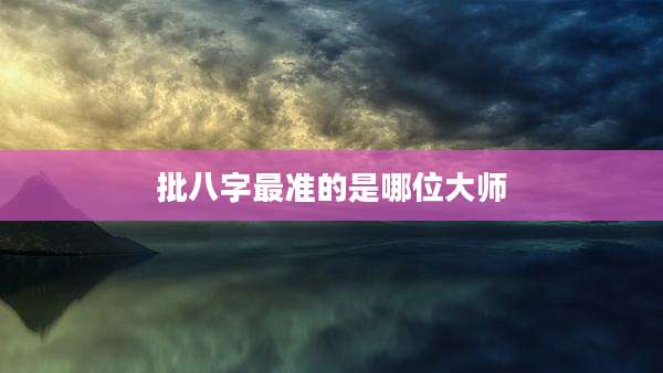 批八字最准的是哪位大师