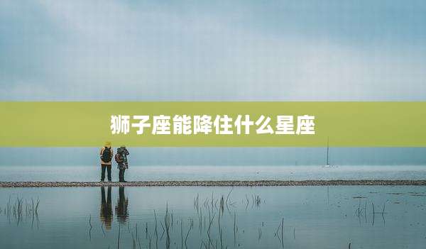 狮子座能降住什么星座