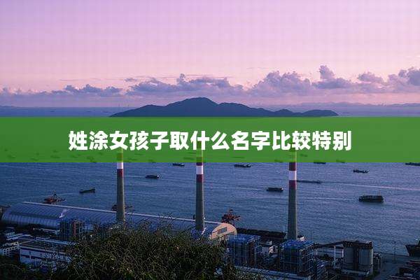 姓涂女孩子取什么名字比较特别