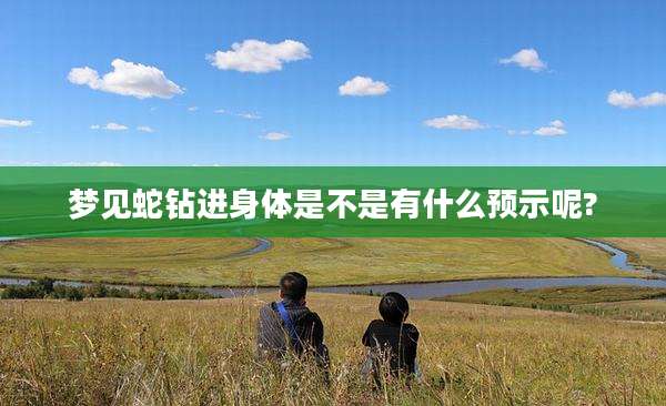 梦见蛇钻进身体是不是有什么预示呢?