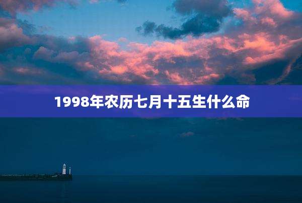1998年农历七月十五生什么命