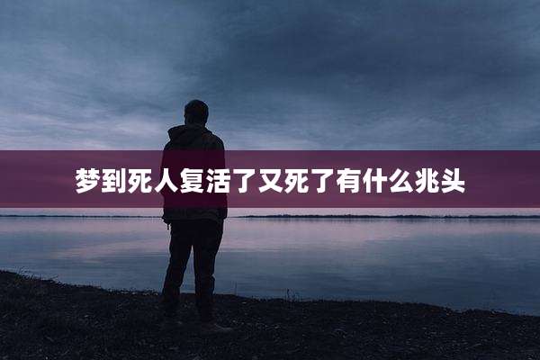 梦到死人复活了又死了有什么兆头