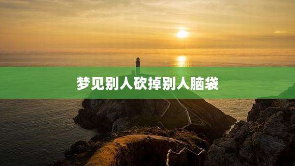 梦见别人砍掉别人脑袋