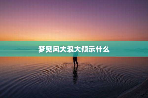 梦见风大浪大预示什么