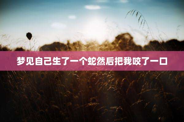 梦见自己生了一个蛇然后把我咬了一口