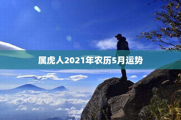 属虎人2021年农历5月运势