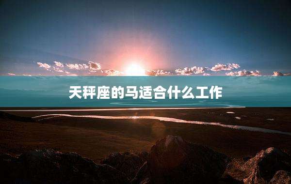 天秤座的马适合什么工作