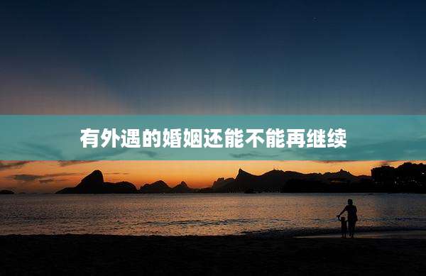 有外遇的婚姻还能不能再继续