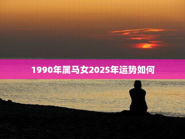 1990年属马女2025年运势如何