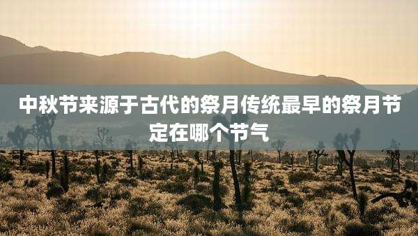 中秋节来源于古代的祭月传统最早的祭月节定在哪个节气