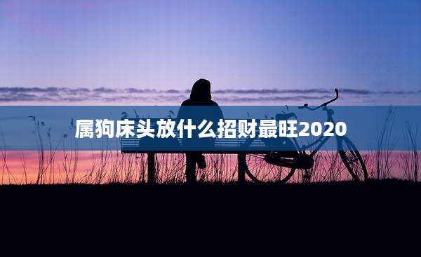 属狗床头放什么招财最旺2020