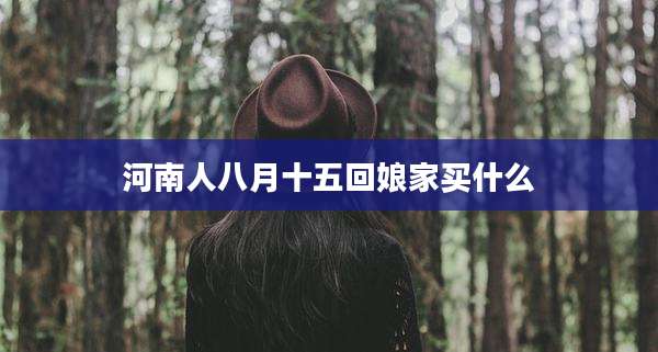 河南人八月十五回娘家买什么