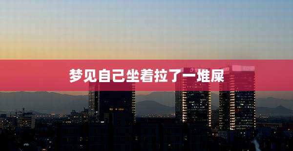 梦见自己坐着拉了一堆屎