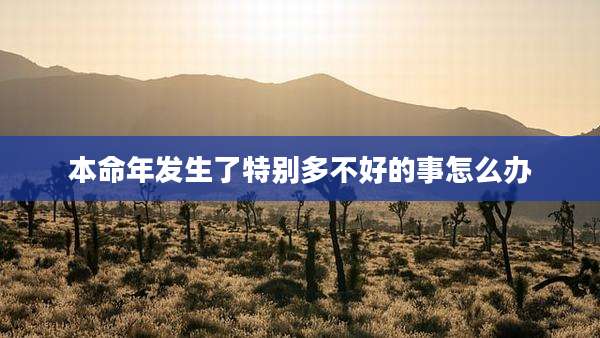 本命年发生了特别多不好的事怎么办