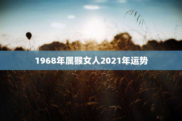 1968年属猴女人2021年运势
