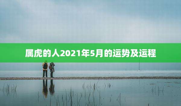 属虎的人2021年5月的运势及运程