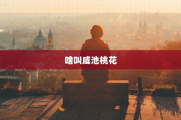 啥叫咸池桃花