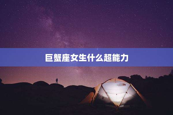 巨蟹座女生什么超能力
