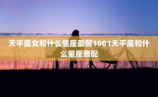 天平座女和什么星座最配1001天平座和什么星座最配