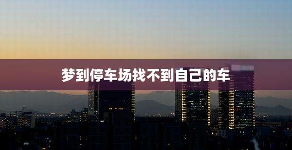 梦到停车场找不到自己的车